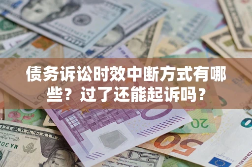 武汉债务诉讼时效中断方式有哪些？过了还能起诉吗？