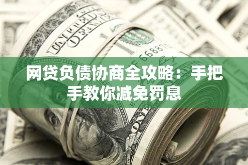 武汉网贷负债协商全攻略：手把手教你减免罚息