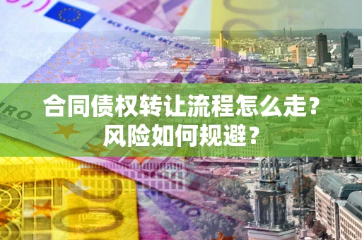 武汉合同债权转让流程怎么走？风险如何规避？