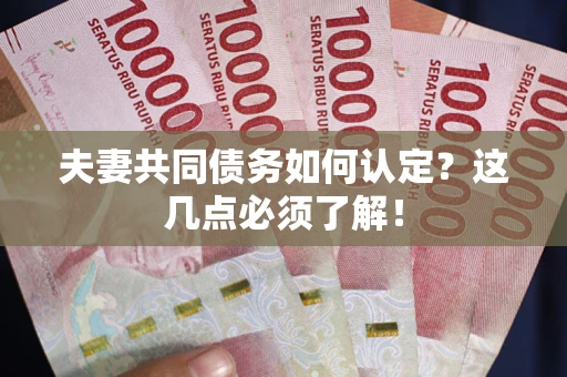 武汉夫妻共同债务如何认定？这几点必须了解！