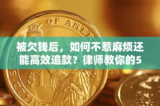 武汉被欠钱后，如何不惹麻烦还能高效追款？律师教你的5步合法讨债法