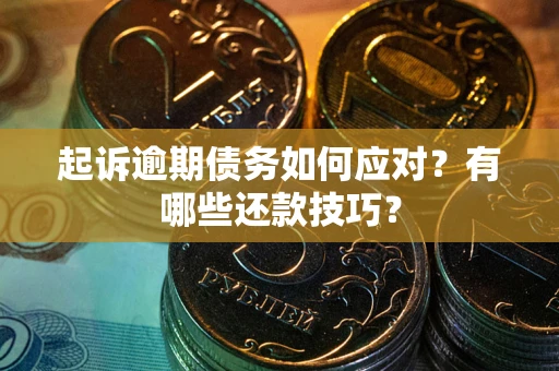 武汉起诉逾期债务如何应对？有哪些还款技巧？