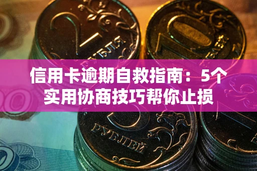 武汉信用卡逾期自救指南：5个实用协商技巧帮你止损