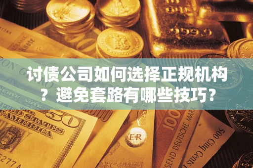 武汉讨债公司如何选择正规机构？避免套路有哪些技巧？