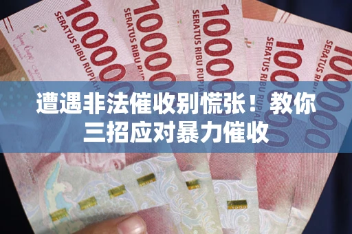 武汉遭遇非法催收别慌张！教你三招应对暴力催收