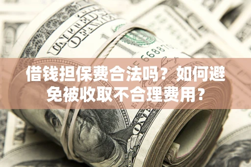 武汉借钱担保费合法吗？如何避免被收取不合理费用？
