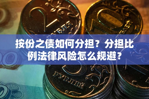 武汉按份之债如何分担？分担比例法律风险怎么规避？