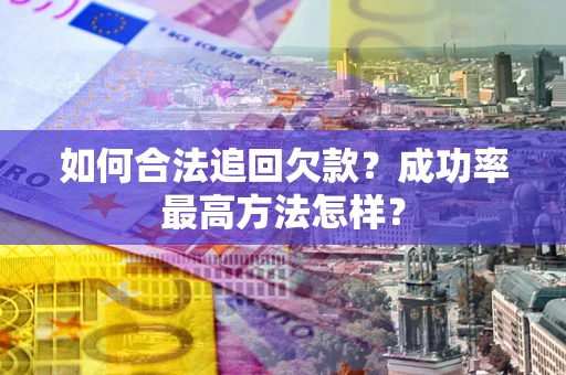 武汉如何合法追回欠款？成功率最高方法怎样？