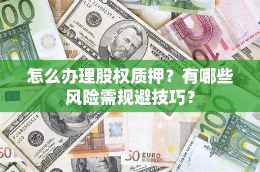 武汉怎么办理股权质押？有哪些风险需规避技巧？