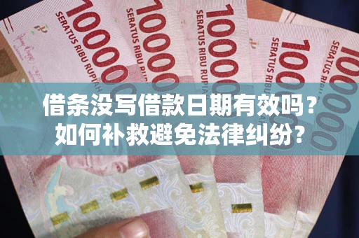 武汉借条没写借款日期有效吗？如何补救避免法律纠纷？