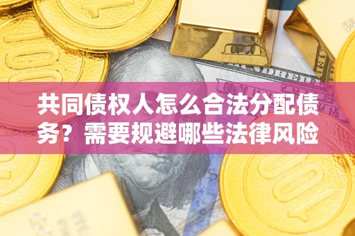 武汉共同债权人怎么合法分配债务？需要规避哪些法律风险？