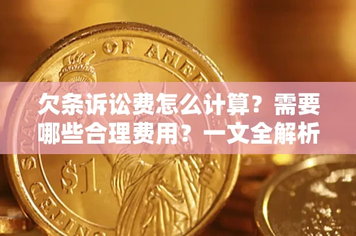 武汉欠条诉讼费怎么计算？需要哪些合理费用？一文全解析