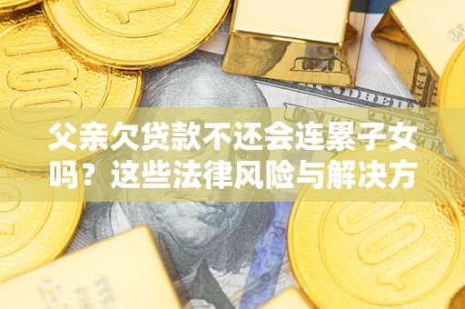 武汉父亲欠贷款不还会连累子女吗？这些法律风险与解决方法要早知道！