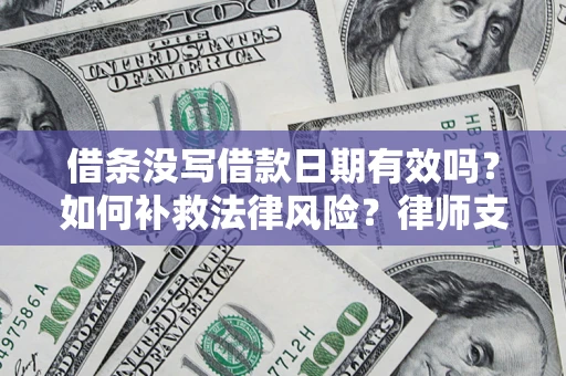 武汉借条没写借款日期有效吗？如何补救法律风险？律师支招