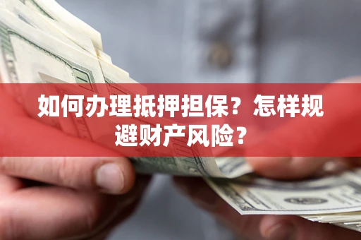 武汉如何办理抵押担保？怎样规避财产风险？