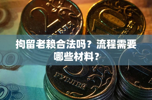 武汉拘留老赖合法吗？流程需要哪些材料？