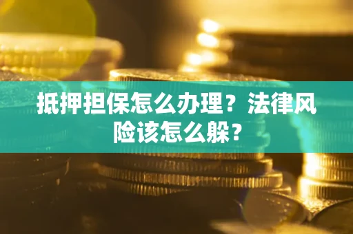 武汉抵押担保怎么办理？法律风险该怎么躲？