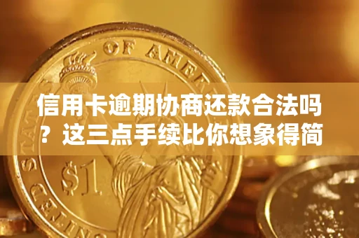 武汉信用卡逾期协商还款合法吗？这三点手续比你想象得简单