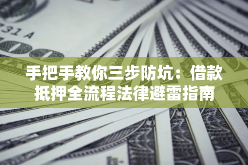 武汉手把手教你三步防坑：借款抵押全流程法律避雷指南