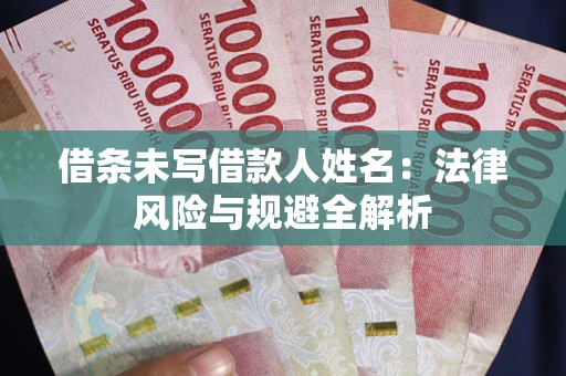 武汉借条未写借款人姓名：法律风险与规避全解析