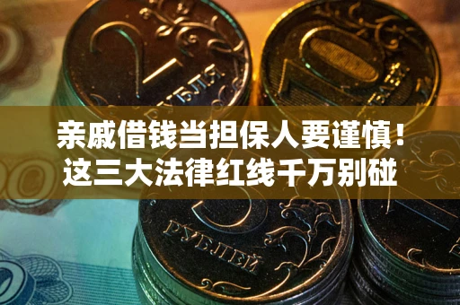 武汉亲戚借钱当担保人要谨慎！这三大法律红线千万别碰