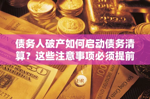 武汉债务人破产如何启动债务清算？这些注意事项必须提前知道