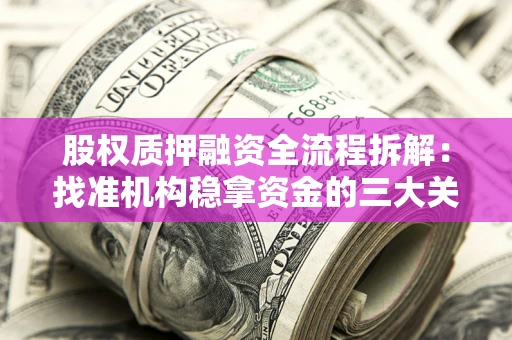 武汉股权质押融资全流程拆解：找准机构稳拿资金的三大关键