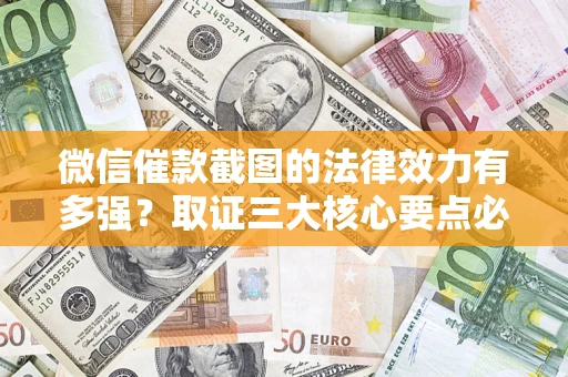武汉微信催款截图的法律效力有多强？取证三大核心要点必须知道！