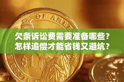 武汉欠条诉讼费需要准备哪些？怎样追偿才能省钱又避坑？