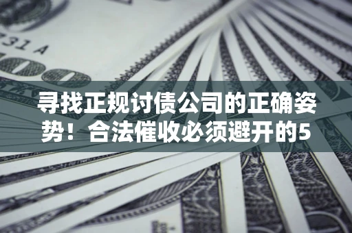 武汉寻找正规讨债公司的正确姿势！合法催收必须避开的5大雷区