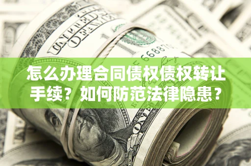 武汉怎么办理合同债权债权转让手续？如何防范法律隐患？