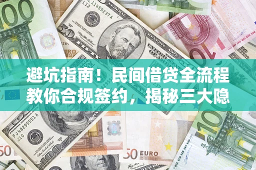 武汉避坑指南！民间借贷全流程教你合规签约，揭秘三大隐形陷阱