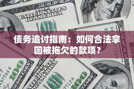 武汉债务追讨指南：如何合法拿回被拖欠的款项？