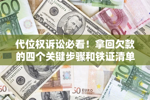 武汉代位权诉讼必看!拿回欠款的四个关键步骤和铁证清单 武汉代位权诉讼必看!拿回欠款的四个关键步骤和铁证清单