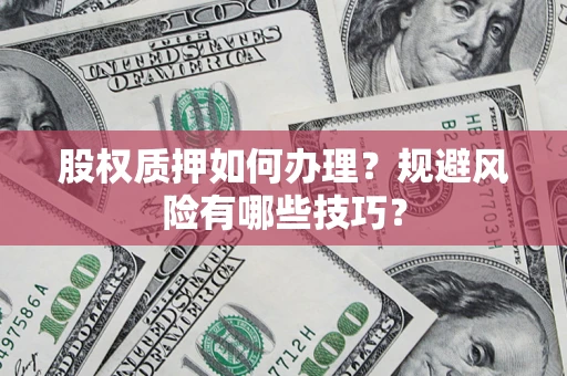 武汉股权质押如何办理？规避风险有哪些技巧？