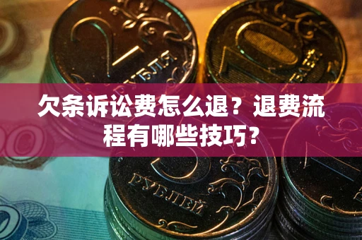 武汉欠条诉讼费怎么退？退费流程有哪些技巧？