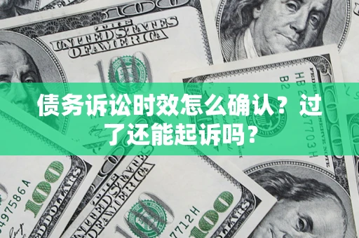 武汉债务诉讼时效怎么确认？过了还能起诉吗？