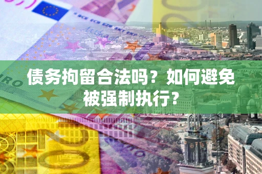 武汉债务拘留合法吗？如何避免被强制执行？
