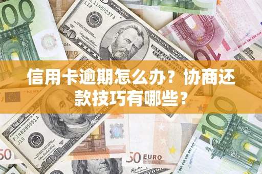 武汉信用卡逾期怎么办？协商还款技巧有哪些？