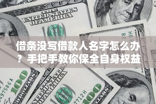 武汉借条没写借款人名字怎么办？手把手教你保全自身权益