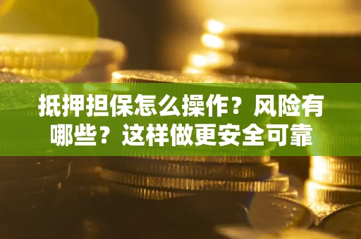 武汉抵押担保怎么操作？风险有哪些？这样做更安全可靠