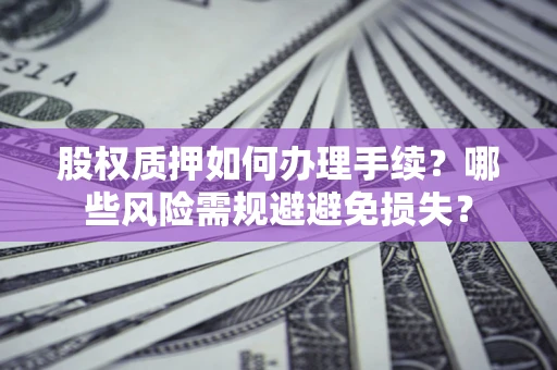 武汉股权质押如何办理手续？哪些风险需规避避免损失？