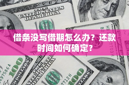 武汉借条没写借期怎么办？还款时间如何确定？