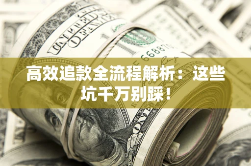 武汉高效追款全流程解析：这些坑千万别踩！
