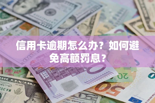 武汉信用卡逾期怎么办？如何避免高额罚息？