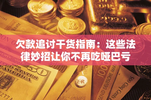 武汉欠款追讨干货指南：这些法律妙招让你不再吃哑巴亏