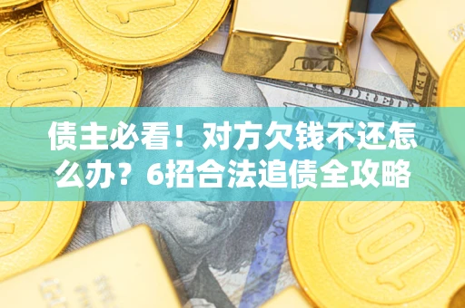 武汉债主必看！对方欠钱不还怎么办？6招合法追债全攻略