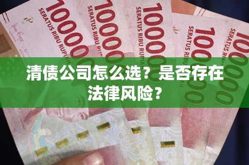 武汉清债公司怎么选？是否存在法律风险？
