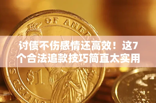 武汉讨债不伤感情还高效！这7个合法追款技巧简直太实用