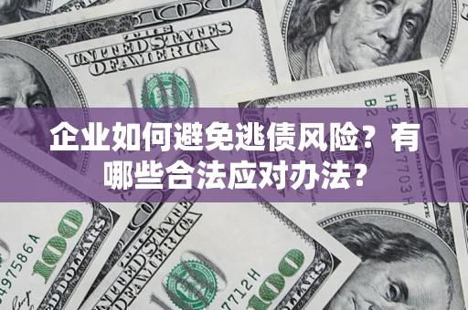 武汉企业如何避免逃债风险？有哪些合法应对办法？